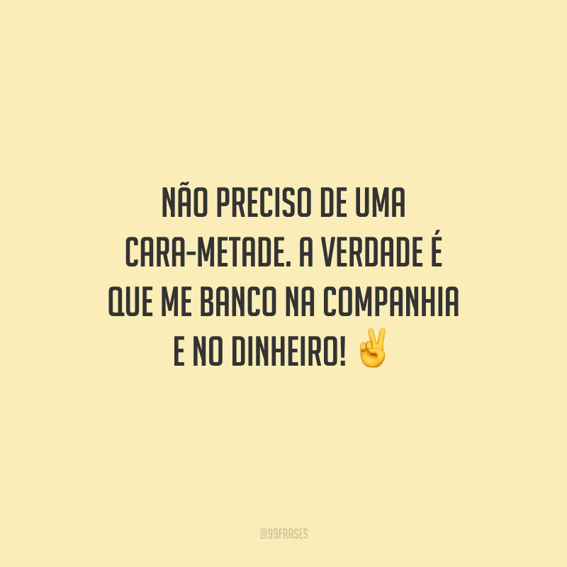 Não preciso de uma cara-metade. A verdade é que me banco na companhia e no dinheiro!