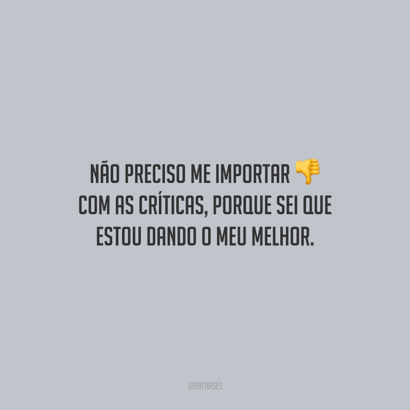 Não preciso me importar com as críticas, porque sei que estou dando o meu melhor.
