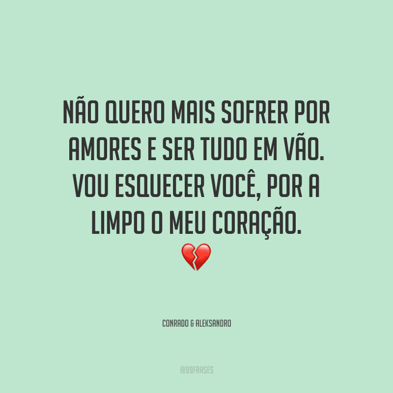 Não quero mais sofrer por amores e ser tudo em vão. Vou esquecer você, por a limpo o meu coração.