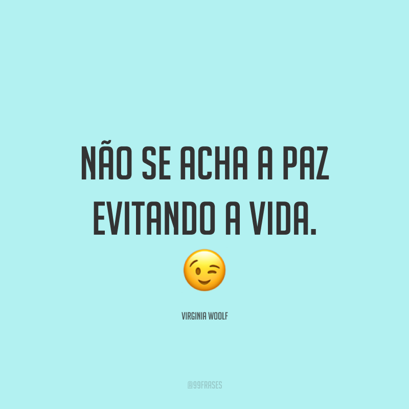 Não se acha a paz evitando a vida. ?