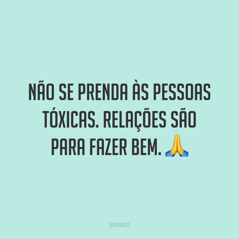 Não se prenda às pessoas tóxicas. Relações são para fazer bem. 🙏