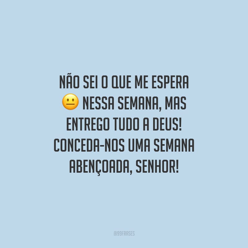Não sei o que me espera nessa semana, mas entrego tudo a Deus! Conceda-nos uma semana abençoada, Senhor!