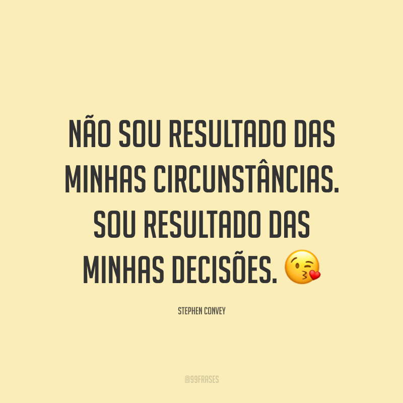 Não sou resultado das minhas circunstâncias. Sou resultado das minhas decisões. ?
