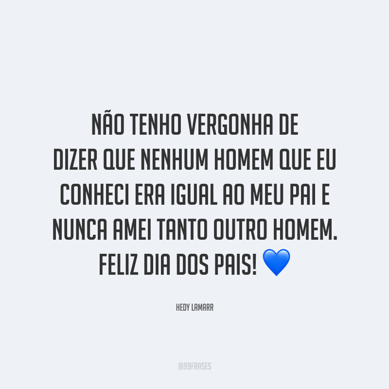 Não tenho vergonha de dizer que nenhum homem que eu conheci era igual ao meu pai e nunca amei tanto outro homem. Feliz Dia dos Pais! 💙