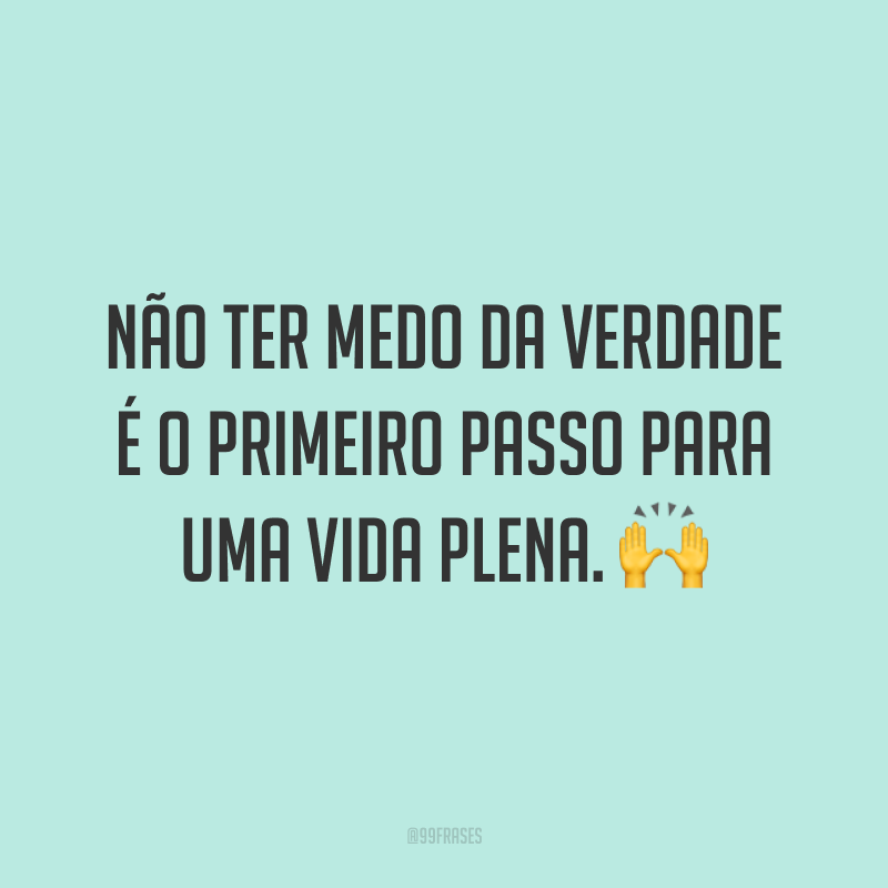 Não ter medo da verdade é o primeiro passo para uma vida plena. 🙌