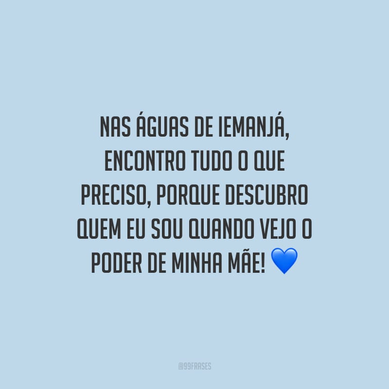 Nas águas de Iemanjá, encontro tudo o que preciso, porque descubro quem eu sou quando vejo o poder de minha mãe!