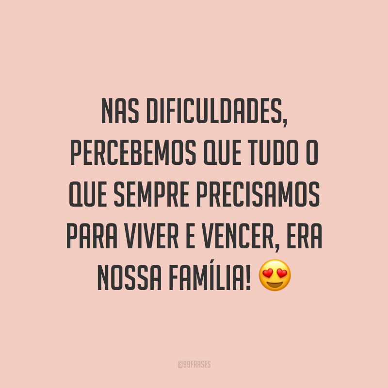 Nas dificuldades, percebemos que tudo o que sempre precisamos para viver e vencer, era nossa família! 😍