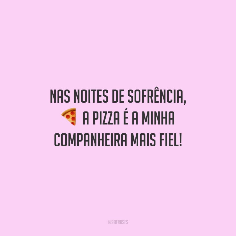 Nas noites de sofrência, a pizza é a minha companheira mais fiel!