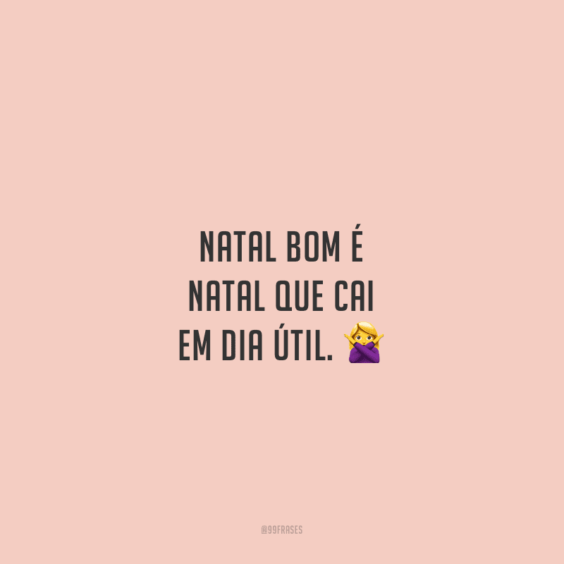 Natal bom é Natal que cai em dia útil.