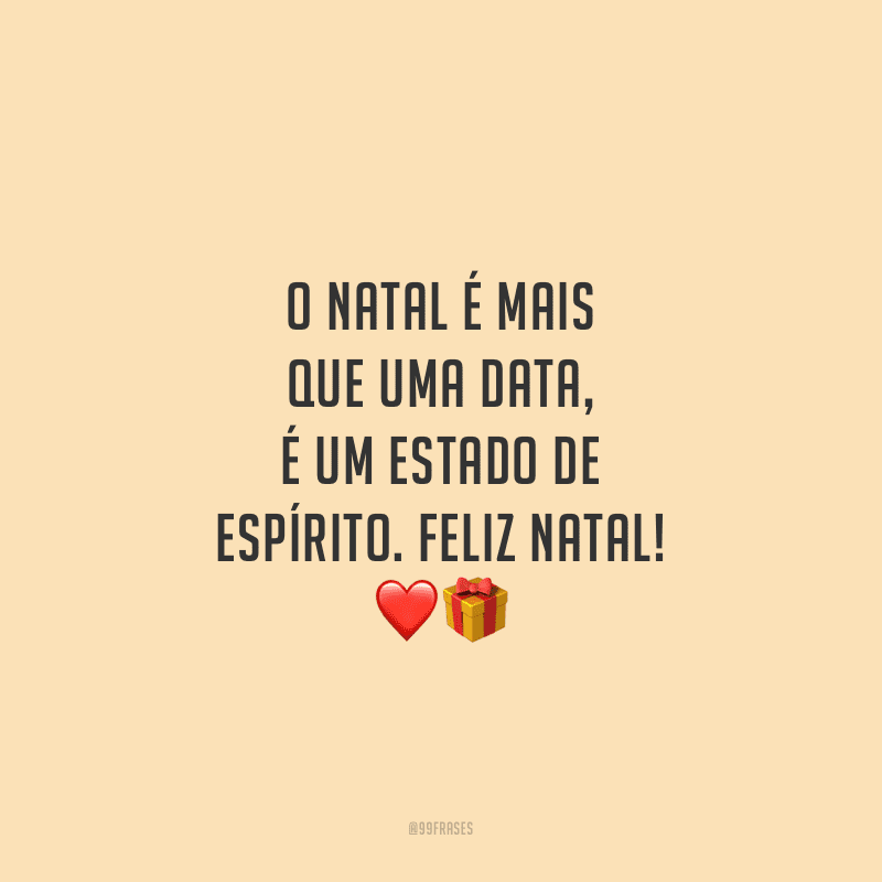O Natal é mais que uma data, é um estado de espírito. Feliz Natal!