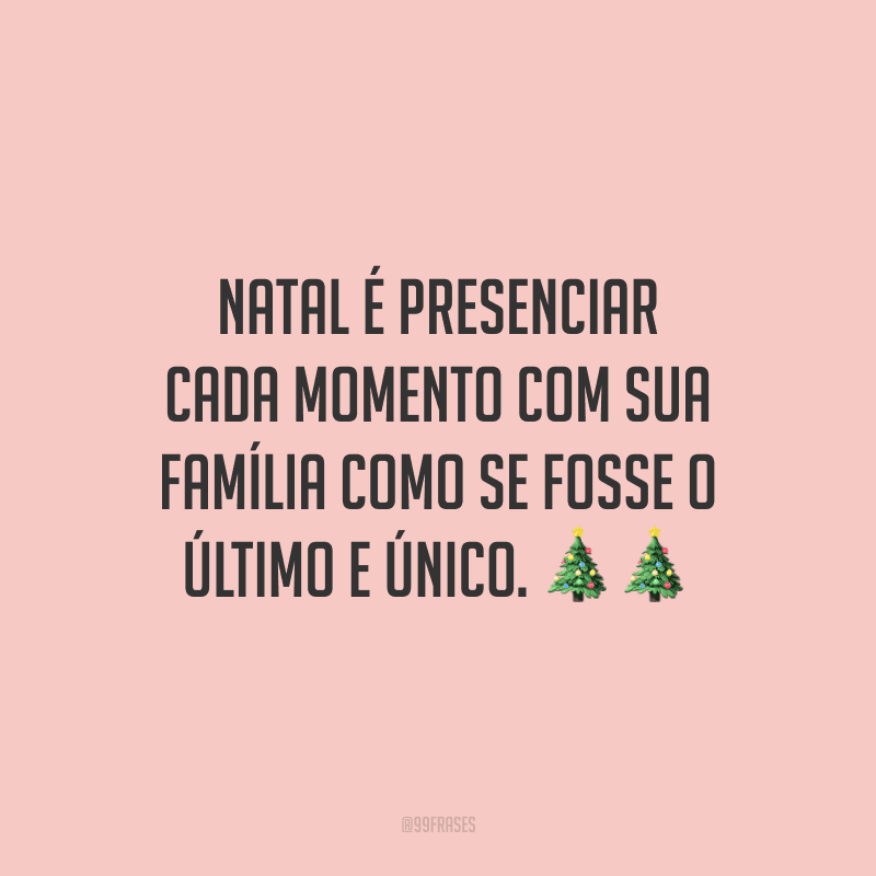 Natal é presenciar cada momento com sua família como se fosse o último e único.