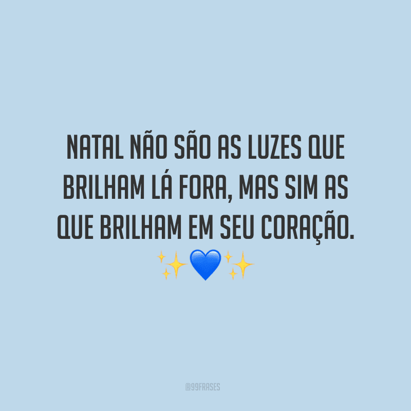 Natal não são as luzes que brilham lá fora, mas sim as que brilham em seu coração.
