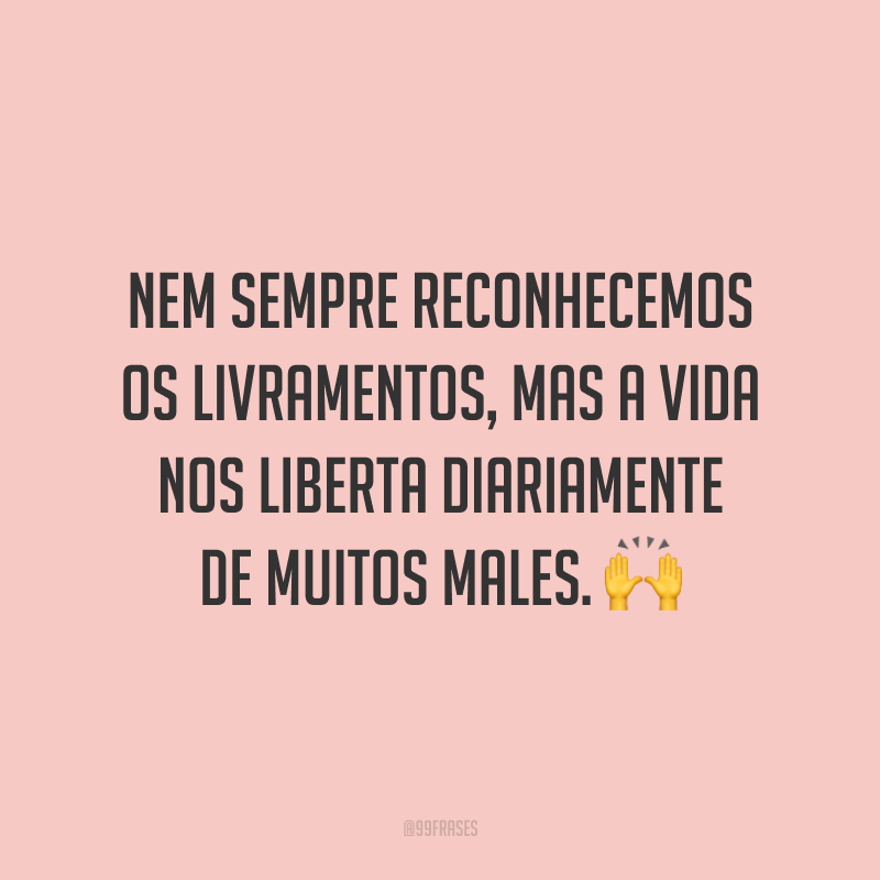 Nem sempre reconhecemos os livramentos, mas a vida nos liberta diariamente de muitos males. 🙌