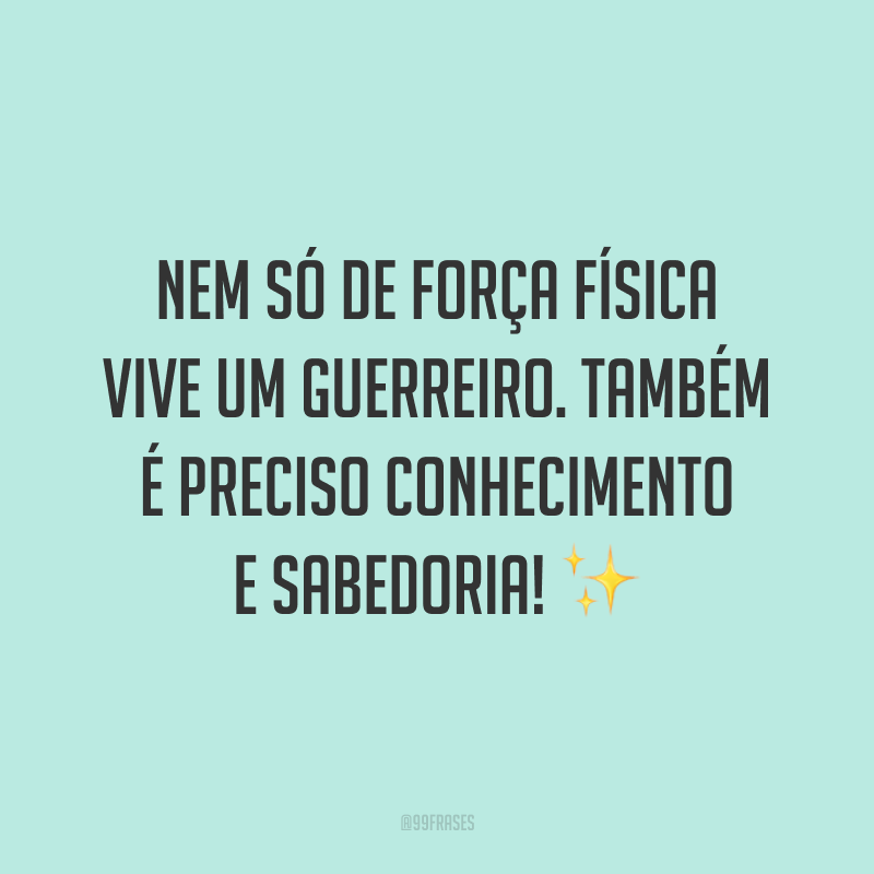 Nem só de força física vive um guerreiro. Também é preciso conhecimento e sabedoria!