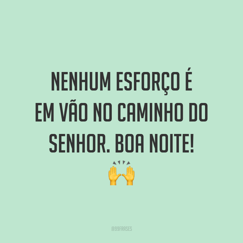 Nenhum esforço é em vão no caminho do Senhor. Boa noite! 🙌