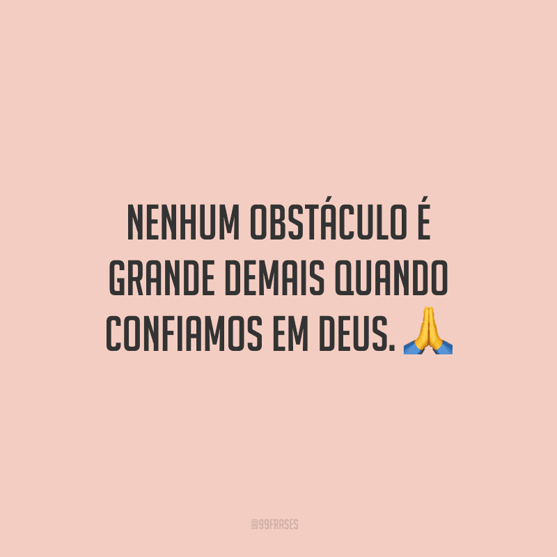 Nenhum obstáculo é grande demais quando confiamos em Deus.