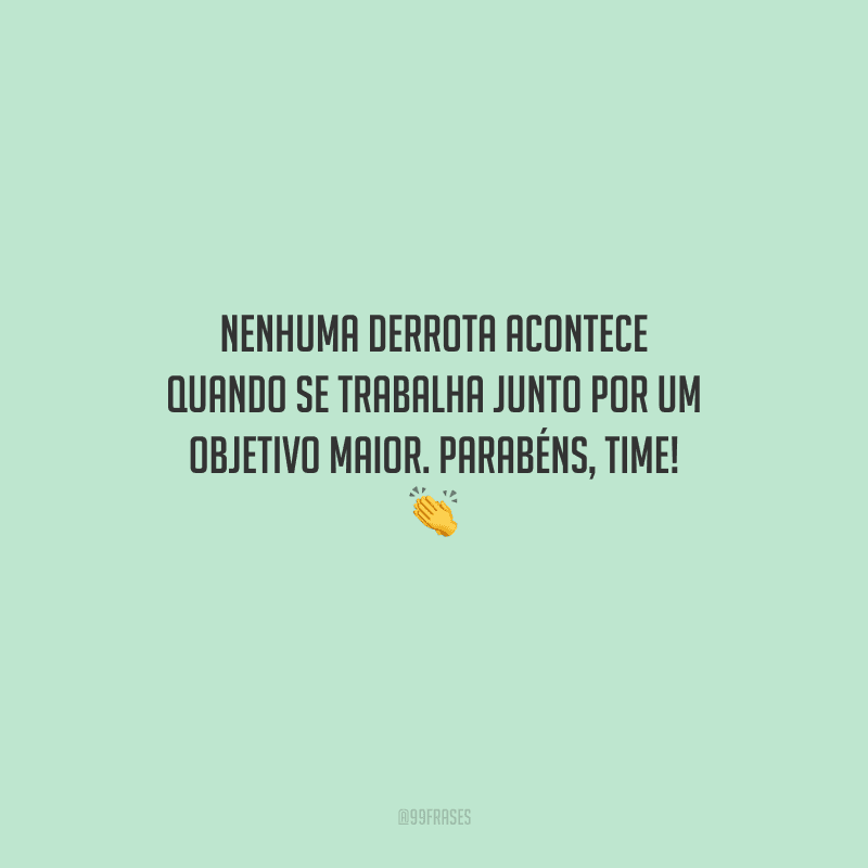 Nenhuma derrota acontece quando se trabalha junto por um objetivo maior. Parabéns, time! 