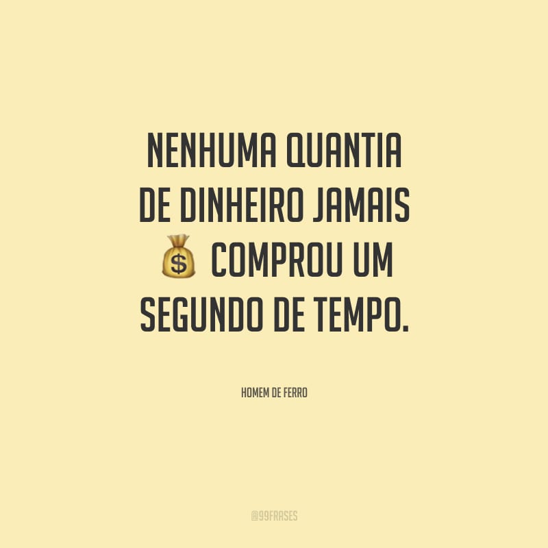 Nenhuma quantia de dinheiro jamais comprou um segundo de tempo.