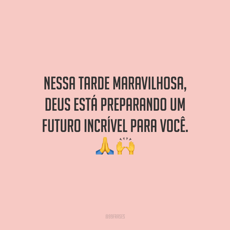 Nessa tarde maravilhosa, Deus está preparando um futuro incrível para você.
