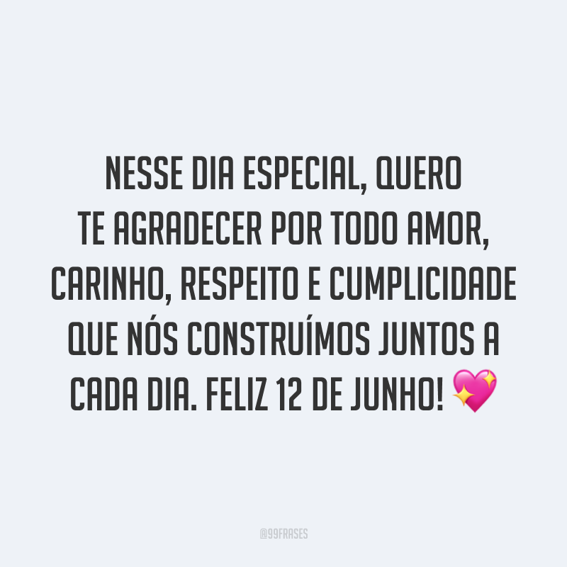 Nesse dia especial, quero te agradecer por todo amor, carinho, respeito e cumplicidade que nós construímos juntos a cada dia. Feliz 12 de junho! ?