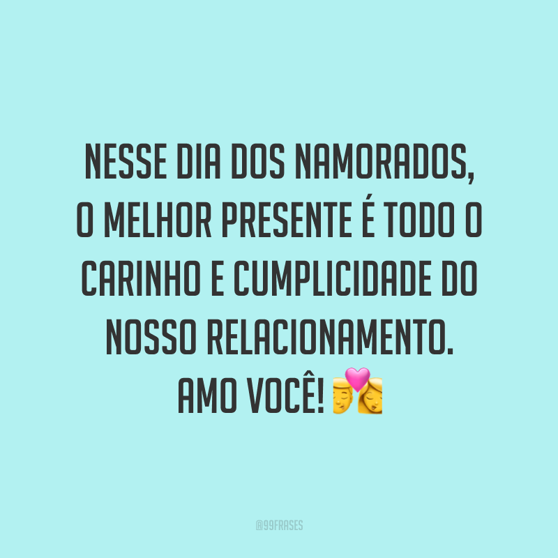 Nesse Dia dos Namorados, o melhor presente é todo o carinho e cumplicidade do nosso relacionamento. Amo você! ?