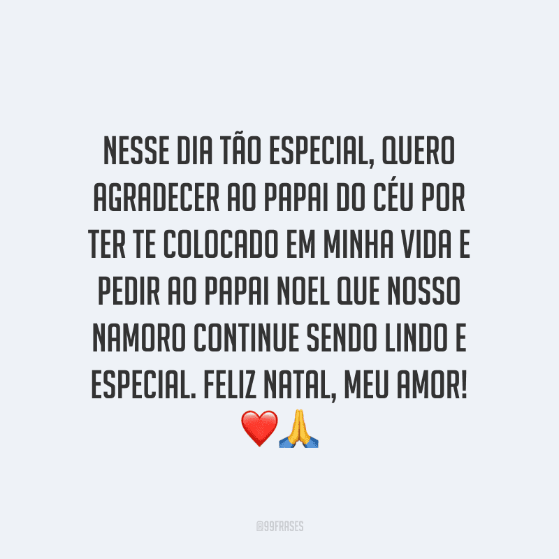 Nesse dia tão especial, quero agradecer ao papai do céu por ter te colocado em minha vida e pedir ao Papai Noel que nosso namoro continue sendo lindo e especial. Feliz Natal, meu amor! 