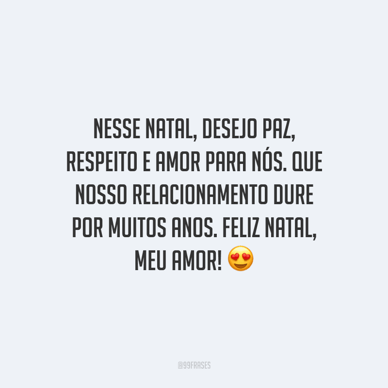 Nesse Natal, desejo paz, respeito e amor para nós. Que nosso relacionamento dure por muitos anos. Feliz Natal, meu amor!