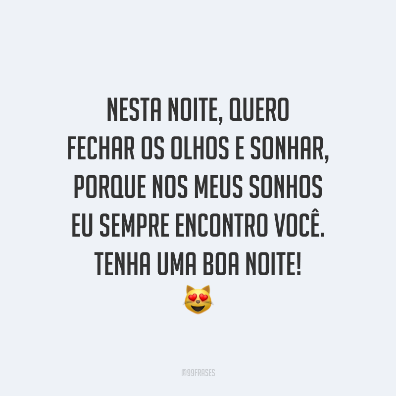 Nesta noite, quero fechar os olhos e sonhar, porque nos meus sonhos eu sempre encontro você. Tenha uma boa noite!