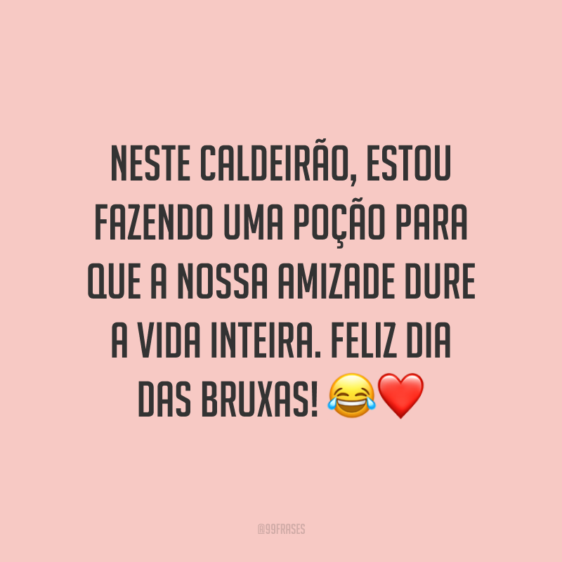 Neste caldeirão, estou fazendo uma poção para que a nossa amizade dure a vida inteira. Feliz Dia das Bruxas! 😂❤️