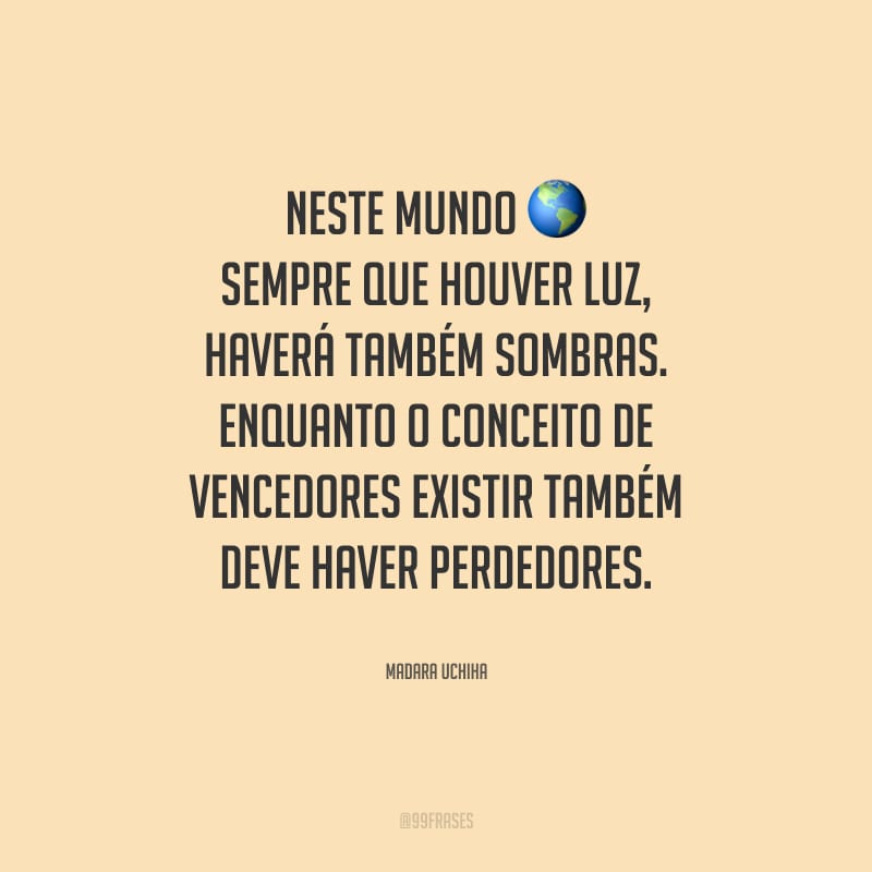 Neste mundo sempre que houver luz, haverá também sombras. Enquanto o conceito de vencedores existir também deve haver perdedores.