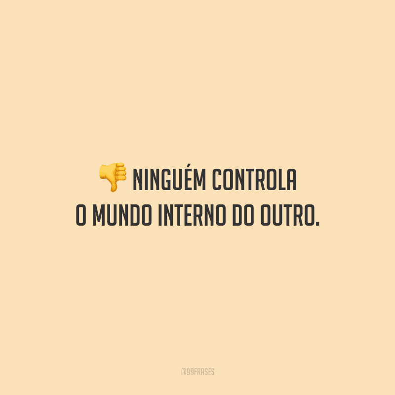 Ninguém controla o mundo interno do outro.