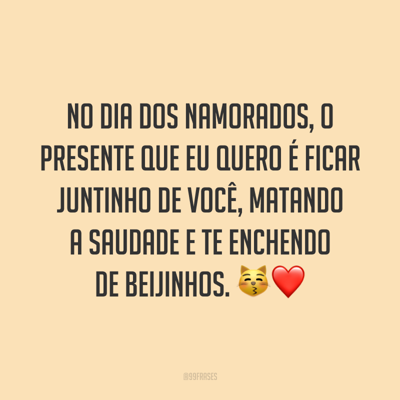 No Dia dos Namorados, o presente que eu quero é ficar juntinho de você, matando a saudade e te enchendo de beijinhos. ?❤