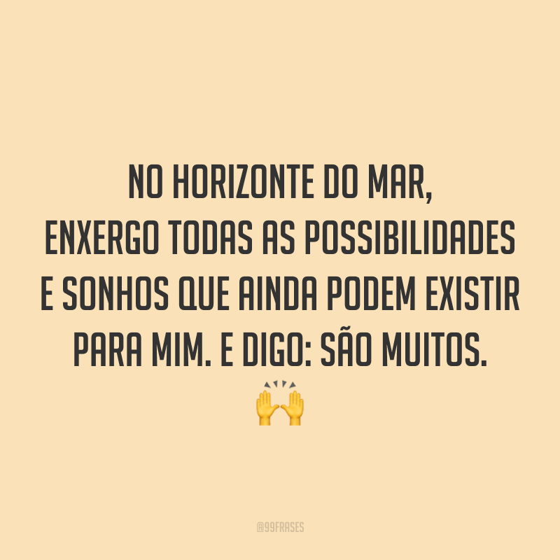 No horizonte do mar, enxergo todas as possibilidades e sonhos que ainda podem existir para mim. E digo: são muitos. 🙌