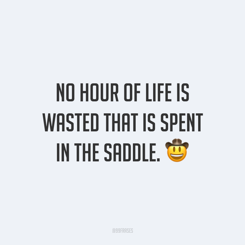 No hour of life is wasted that is spent in the saddle. 🤠 (Nenhuma hora da vida é desperdiçada quando se passa na sela.)