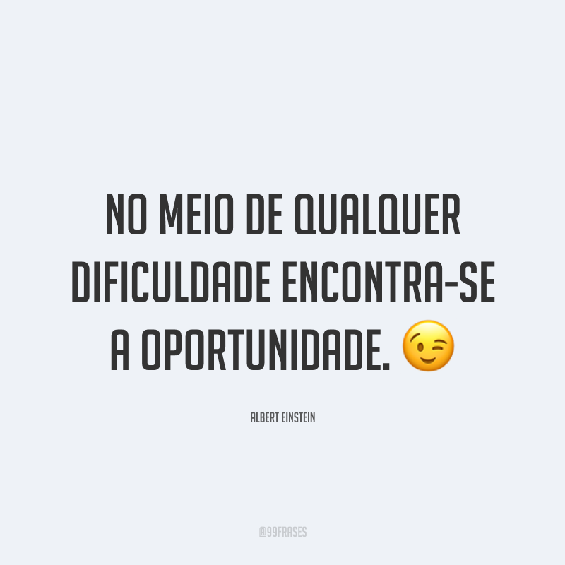 No meio de qualquer dificuldade encontra-se a oportunidade. ?