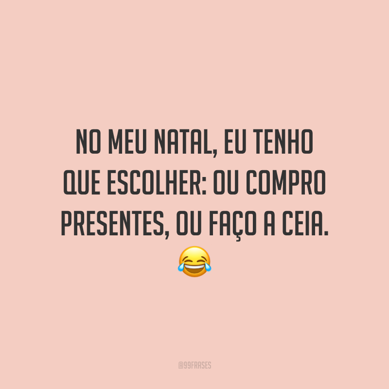No meu Natal, eu tenho que escolher: ou compro presentes, ou faço a ceia.
