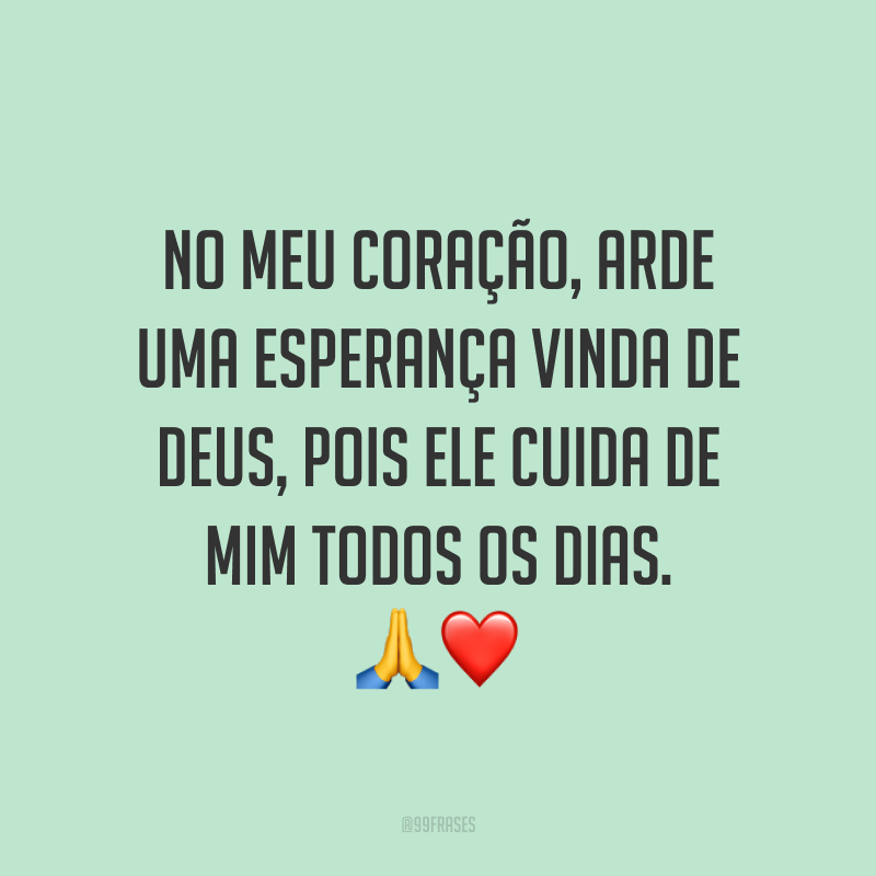 No meu coração, arde uma esperança vinda de Deus, pois Ele cuida de mim todos os dias. ?❤