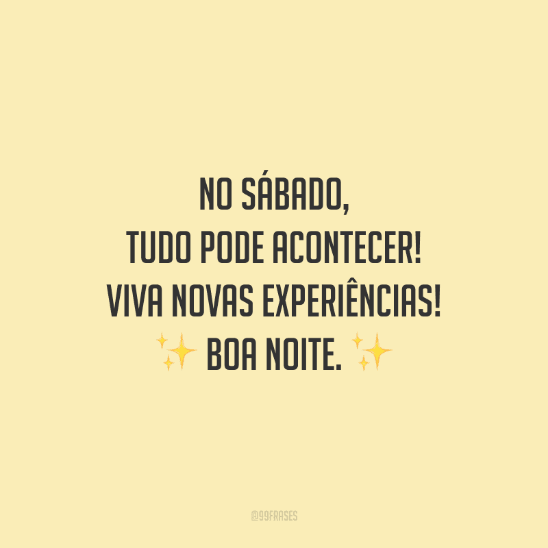 No sábado, tudo pode acontecer! Viva novas experiências! Boa noite.