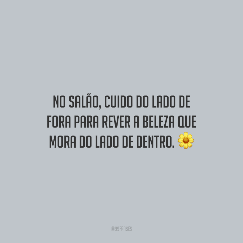 No salão, cuido do lado de fora para rever a beleza que mora do lado de dentro.