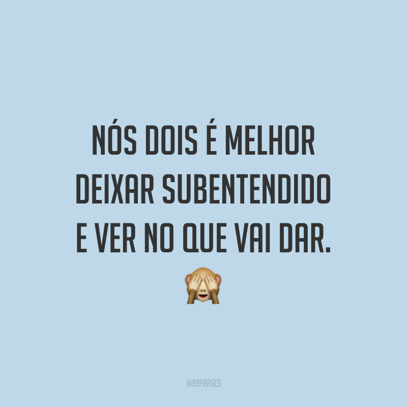 Nós dois é melhor deixar subentendido e ver no que vai dar. 🙈