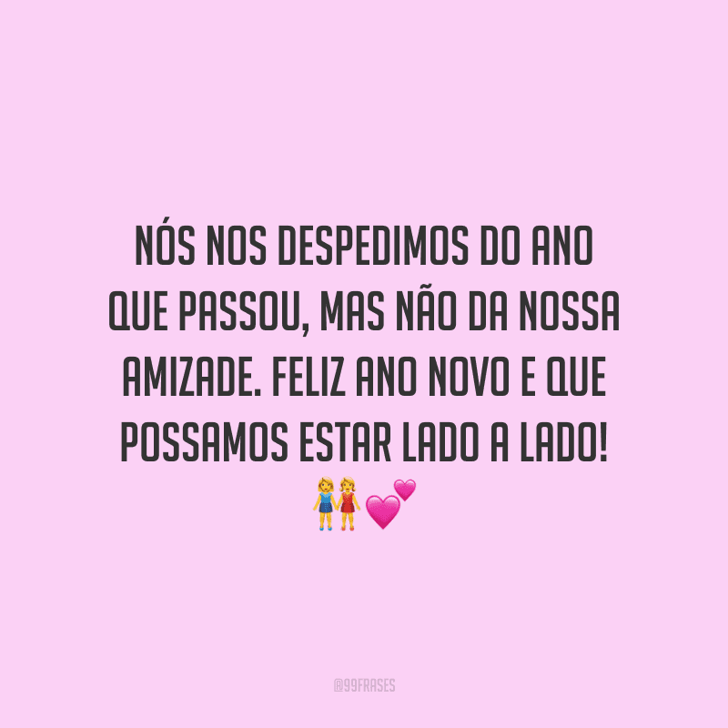 Nós nos despedimos do ano que passou, mas não da nossa amizade. Feliz Ano Novo e que possamos estar lado a lado!
