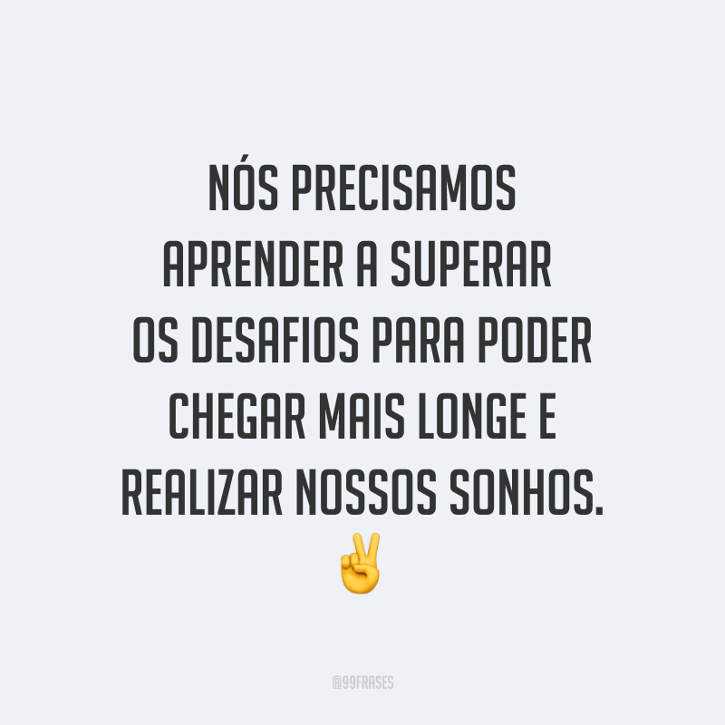 Nós precisamos aprender a superar os desafios para poder chegar mais longe e realizar nossos sonhos. ✌