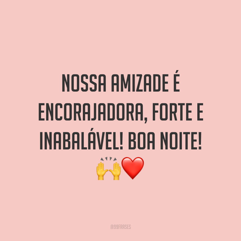 Nossa amizade é encorajadora, forte e inabalável! Boa noite! 🙌❤️