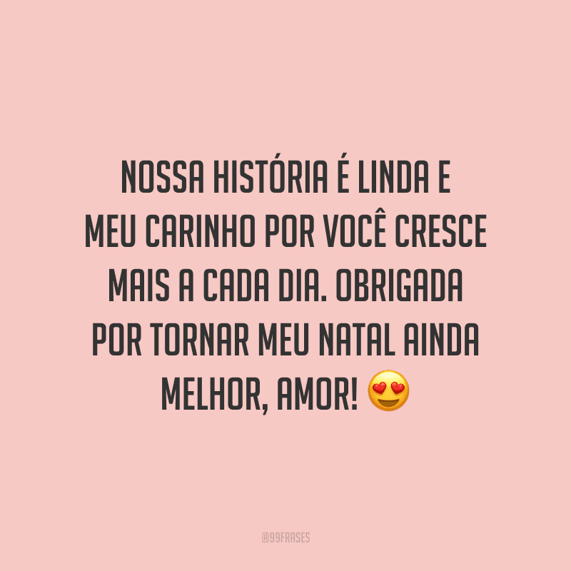 Nossa história é linda e meu carinho por você cresce mais a cada dia. Obrigada por tornar meu Natal ainda melhor, amor! 
