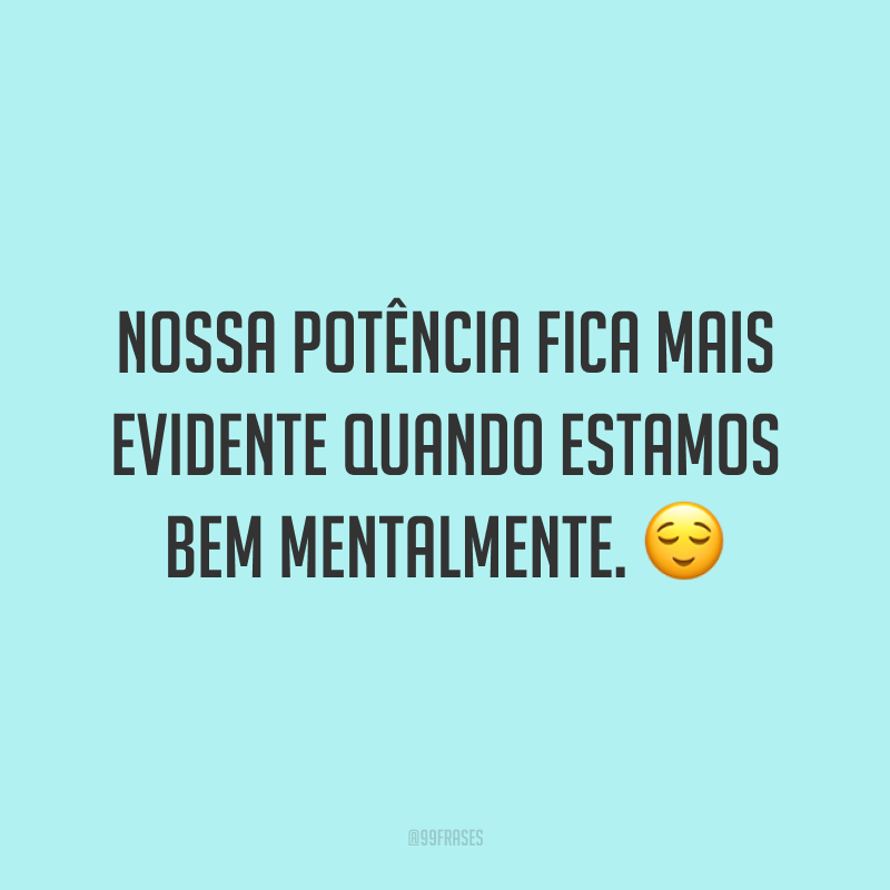 Nossa potência fica mais evidente quando estamos bem mentalmente. 😌