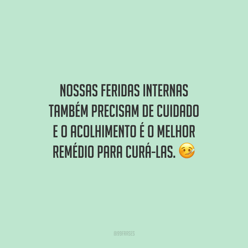 Nossas feridas internas também precisam de cuidado e o acolhimento é o melhor remédio para curá-las.