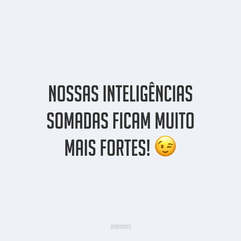 Nossas inteligências somadas ficam muito mais fortes! 😉