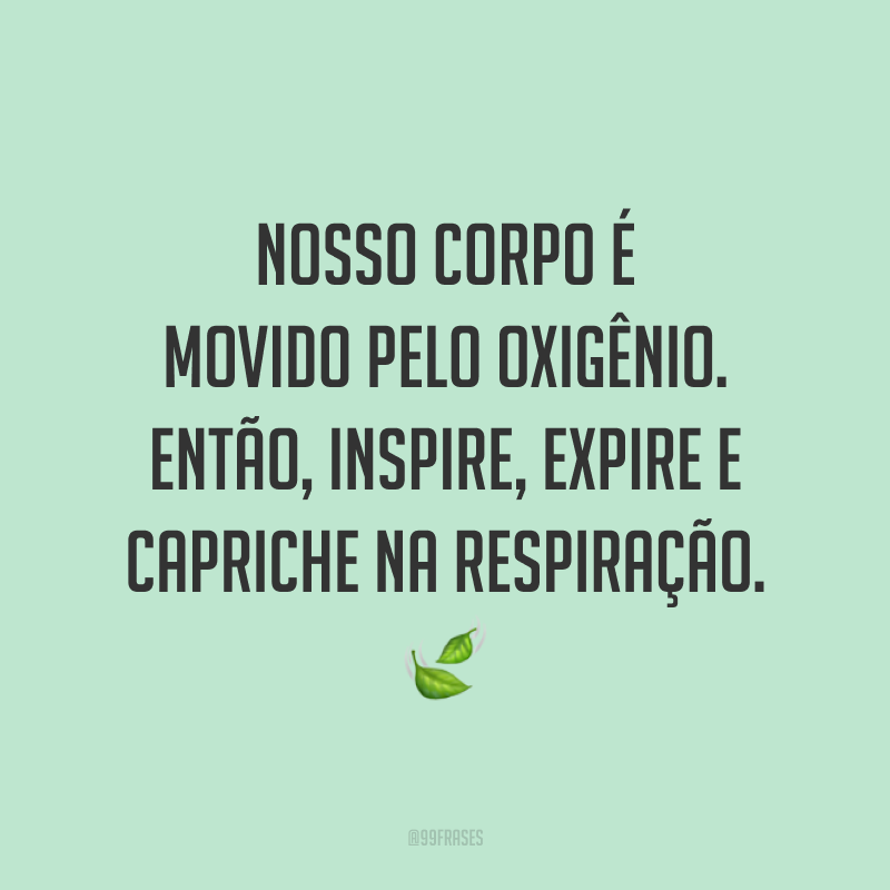 Nosso corpo é movido pelo oxigênio. Então, inspire, expire e capriche na respiração. 🍃