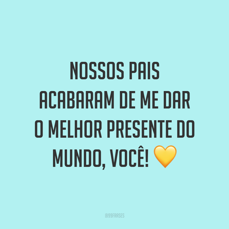 Nossos pais acabaram de me dar o melhor presente do mundo, você! 💛