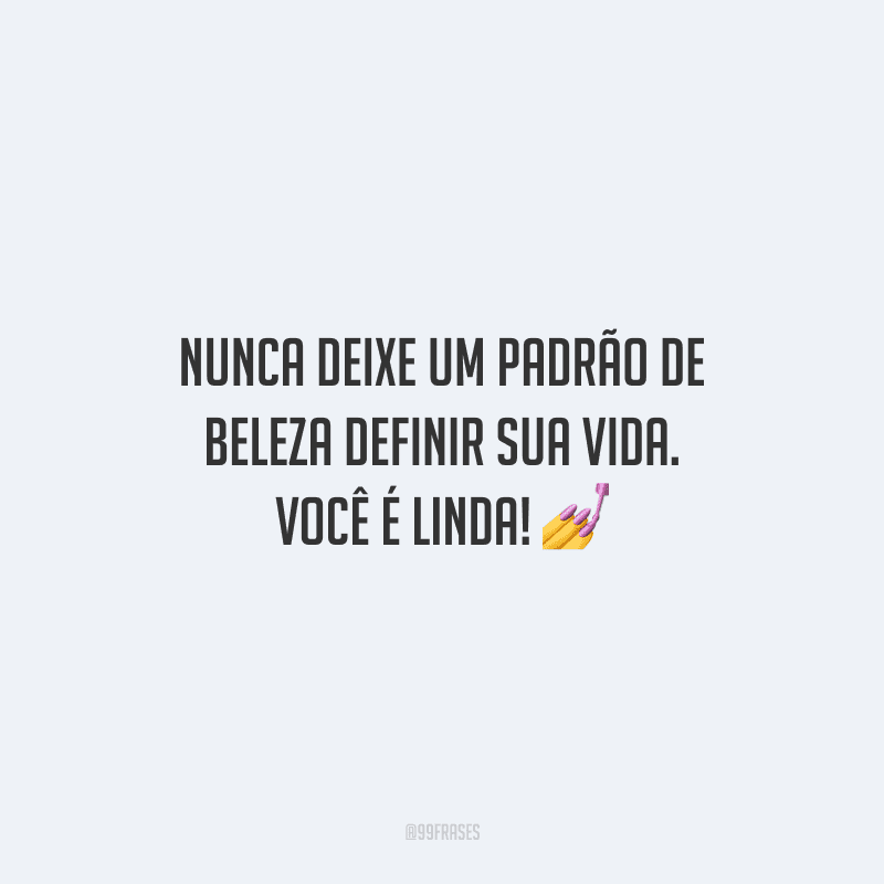 Nunca deixe um padrão de beleza definir sua vida. Você é linda!